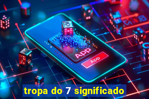 tropa do 7 significado